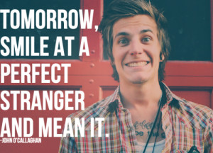 Tomorrow, Smile at a perfect stranger and mean it.