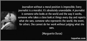 Journalism without a moral position is impossible. Every journalist is ...