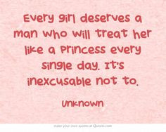 Every girl deserves a man who will treat her like a princess every ...