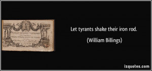 Let tyrants shake their iron rod. - William Billings