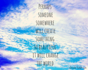 ... Create Something So Beautiful It Will Change The World ~ Hope Quote