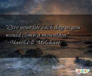 Live your life each day as you would climb a mountain. -Harold B ...