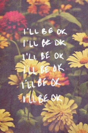 ll be ok... I'll be ok.. I'll be ok....