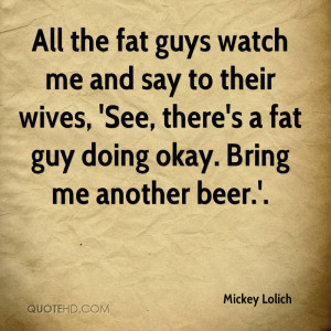 All the fat guys watch me and say to their wives, 'See, there's a fat ...