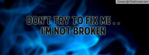 Don’t try to fix me, I’m not broken…