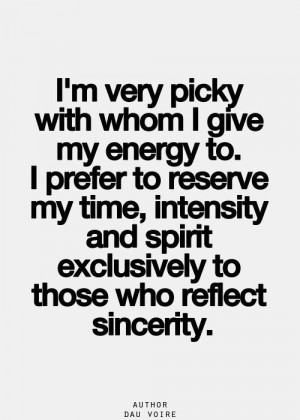 very picky with whom I give my energy to.