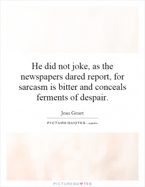 He did not joke, as the newspapers dared report, for sarcasm is bitter ...