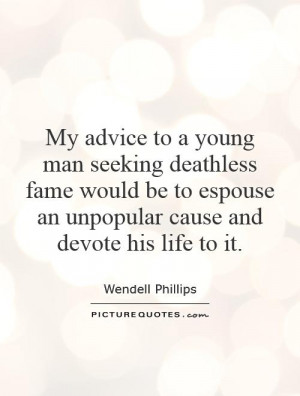 My advice to a young man seeking deathless fame would be to espouse an ...