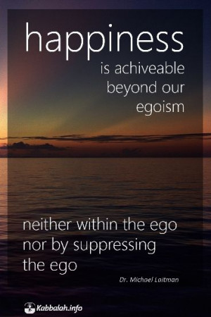 Happiness is achievable beyond our egoism, neither within the ego ...