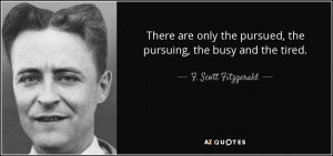 There are only the pursued, the pursuing, the busy and the tired. - F ...