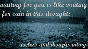 Waiting for you is like waiting for rain in this drought: useless and ...