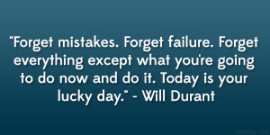 ... going to do now and do it. Today is your lucky day.” – Will Durant