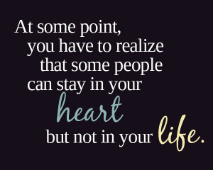 ... realize that some people can stay in your heart but not in your life