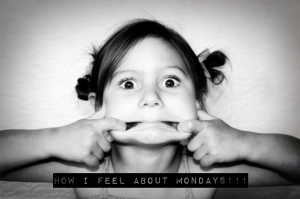 Mondays. Blah!!!