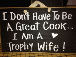 ... have to be Great Cook I'm trophy Wife sign wood handmade funny gift