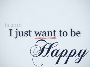 In 2010, I Just Want To Be Happy