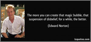 ... that suspension of disbelief, for a while, the better. - Edward Norton