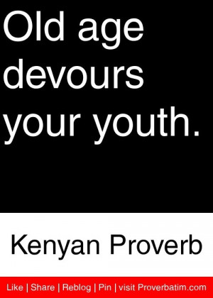 Old age devours your youth. - Kenyan Proverb #proverbs #quotes