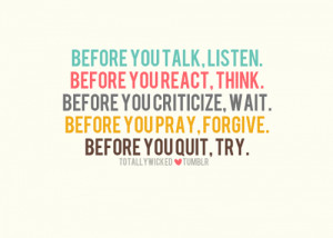 ... you criticize, wait. Before you pray, forgive. Before you quit, try