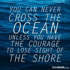 You can never cross the ocean unless you have the courage to lose ...