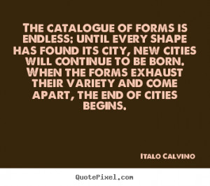 Italo Calvino Quotes - The catalogue of forms is endless: until every ...