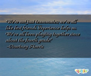 We're not just teammates ; we're all like best friends. Experience ...