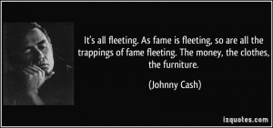 fame is fleeting, so are all the trappings of fame fleeting. The money ...