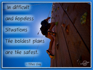 In difficult situations boldest plans are the safest
