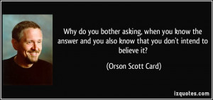 ... you also know that you don't intend to believe it? - Orson Scott Card