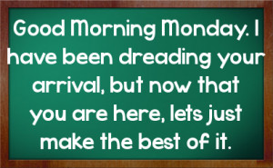 Good Morning Monday. I have been dreading your arrival, but now that ...