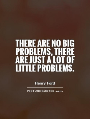 There are no big problems, there are just a lot of little problems ...