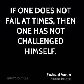 If one does not fail at times, then one has not challenged himself.