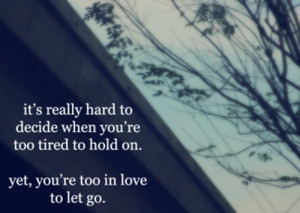 ... You’re Too Tired To Hold On. Yet, You’re Too In Love To Let Go