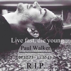 Live fast/ die young RIP PAUL WALKER