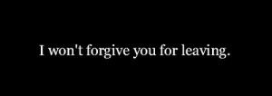won't forgive you for leaving
