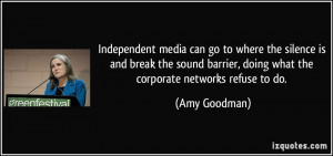 Independent media can go to where the silence is and break the sound ...
