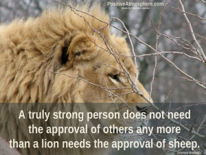... , any more than a lion needs the approval of sheep.