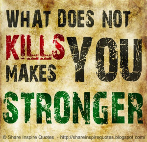 What doesn't kill you, makes you stronger.