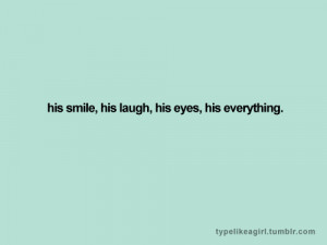 His smile, his laugh, his eyes, his everything.