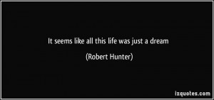 It seems like all this life was just a dream - Robert Hunter