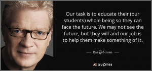 Our task is to educate their (our students) whole being so they can ...