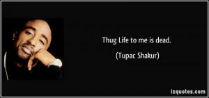 Thug Quotes Thug life to me is dead.