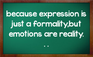 because expression is just a formality,but emotions are reality. . .