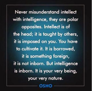 Don't misunderstand intellect for intelligence... OSHO