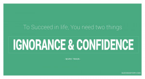 To succeed in life, you need two things: ignorance and confidence ...