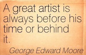 Artist Is Always Before His Time Or Behind It George Edward Moore