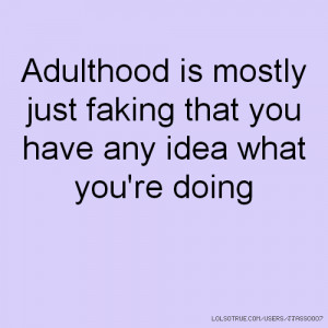 Adulthood is mostly just faking that you have any idea what you're ...