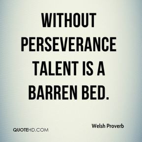 Without perseverance talent is a barren bed.