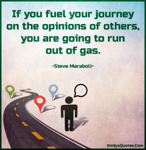 If you fuel your journey on the opinions of others, you are going to ...
