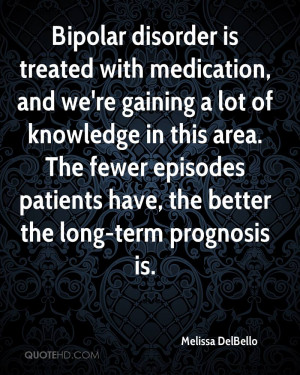 Bipolar disorder is treated with medication, and we're gaining a lot ...